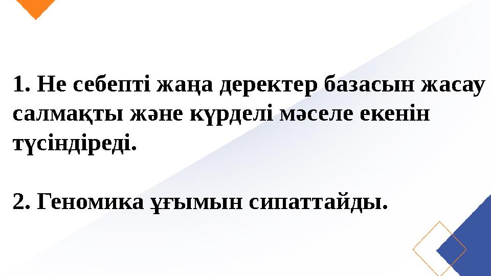 1. Не себепті жаңа деректер базасын жасау салмақты және күрделі мәселе екенін түсіндіреді. 2. Геномика ұғымын сипаттайды.