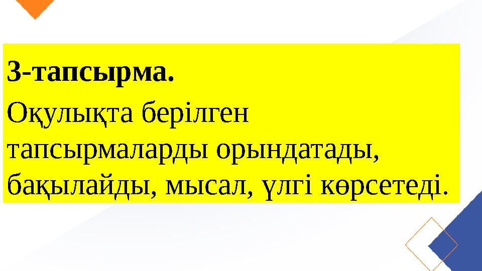 3-тапсырма. Оқулықта берілген тапсырмаларды орындатады, бақылайды, мысал, үлгі көрсетеді.