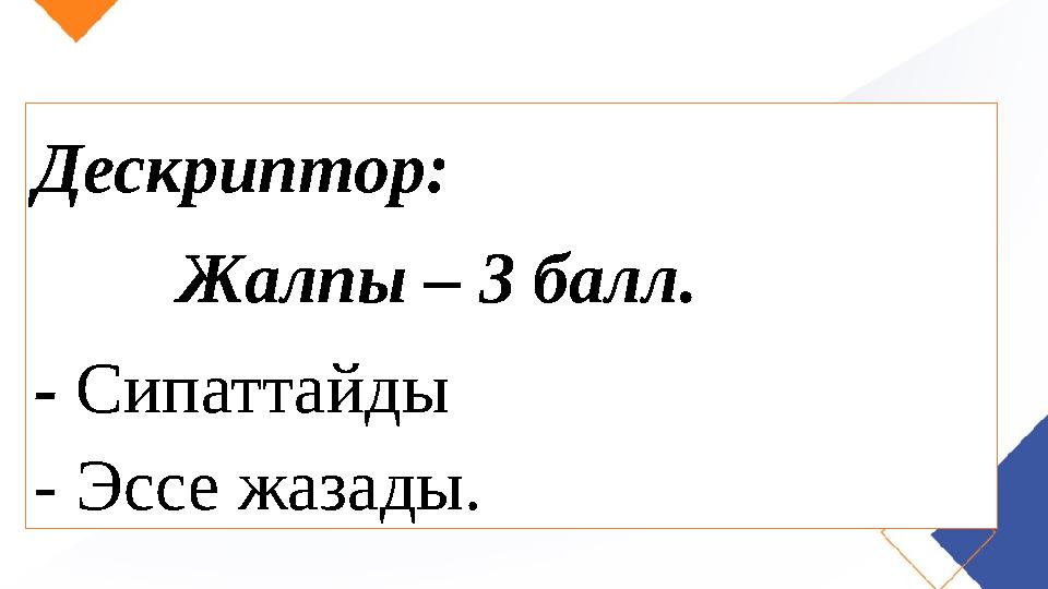 Дескриптор: Жалпы – 3 балл. - Сипаттайды - Эссе жазады.