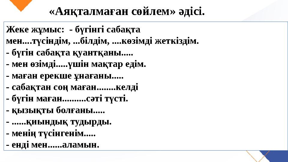 «Аяқталмаған сөйлем» әдісі. Жеке жұмыс: - бүгінгі сабақта мен....түсіндім, ...білдім, ....көзімді жеткіздім. - бүгін сабақта қ