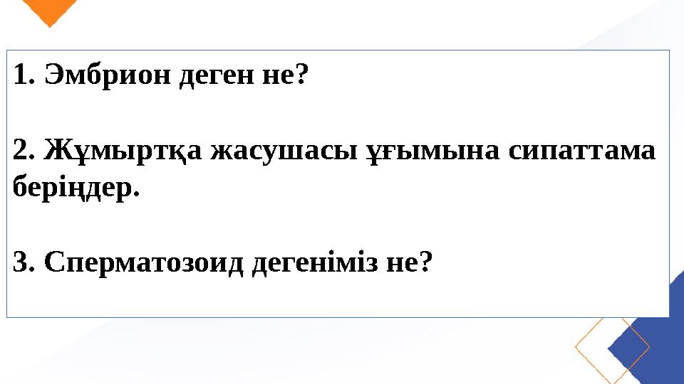 1. Эмбрион деген не? 2. Жұмыртқа жасушасы ұғымына сипаттама беріңдер. 3. Сперматозоид дегеніміз не?