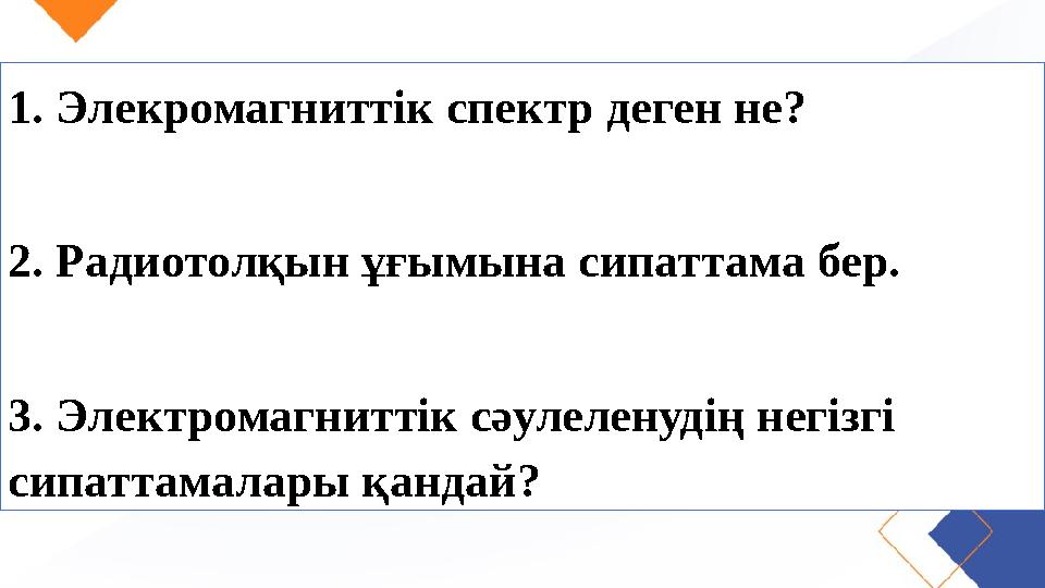 1. Элекромагниттік спектр деген не? 2. Радиотолқын ұғымына сипаттама бер. 3. Электромагниттік сәулеленудің негізгі сипаттам