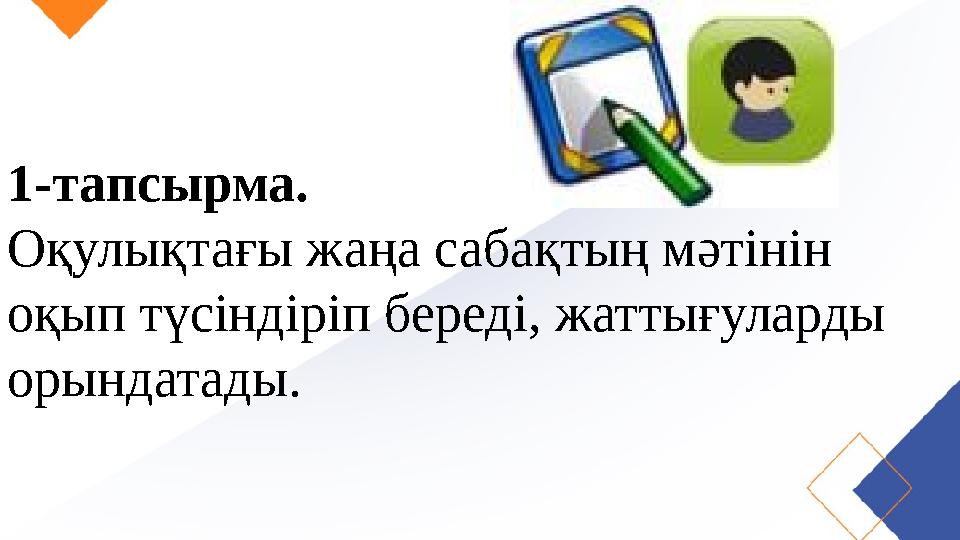 1-тапсырма. Оқулықтағы жаңа сабақтың мәтінін оқып түсіндіріп береді, жаттығуларды орындатады.
