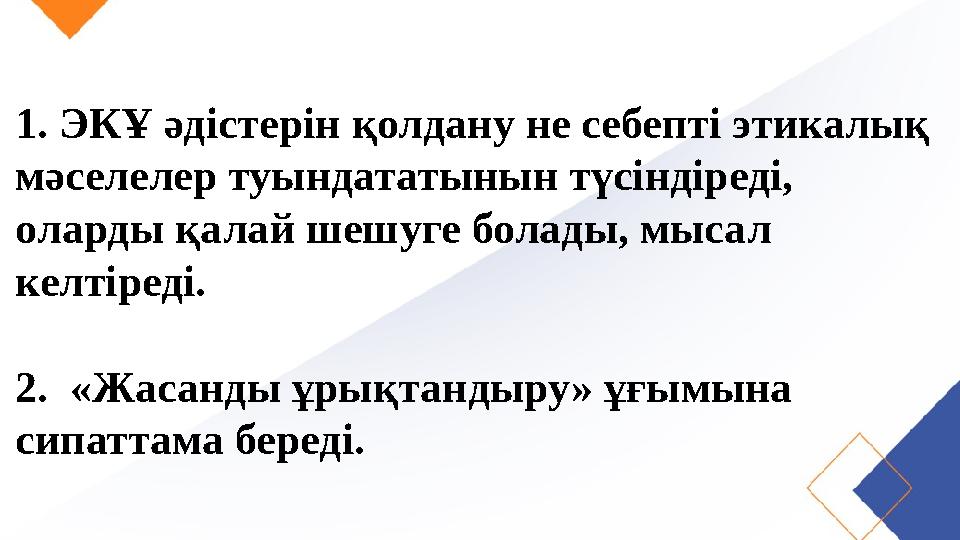 1. ЭКҰ әдістерін қолдану не себепті этикалық мәселелер туындататынын түсіндіреді, оларды қалай шешуге болады, мысал келтіреді