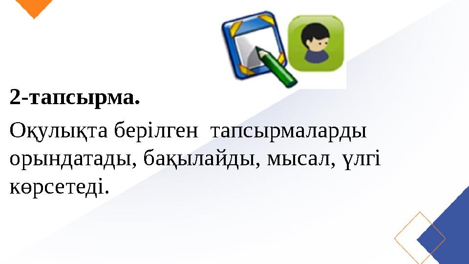 2-тапсырма. Оқулықта берілген тапсырмаларды орындатады, бақылайды, мысал, үлгі көрсетеді.