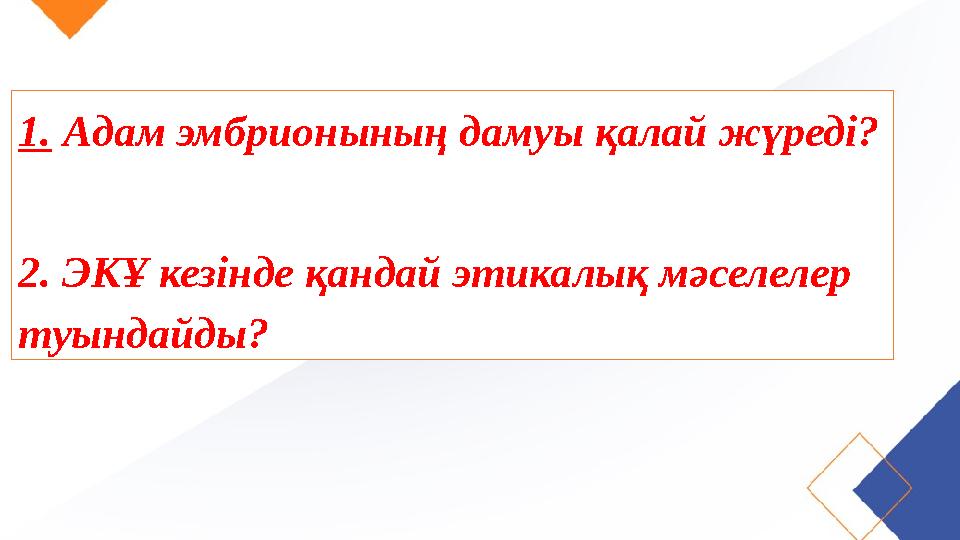 1. Адам эмбрионының дамуы қалай жүреді? 2. ЭКҰ кезінде қандай этикалық мәселелер туындайды?
