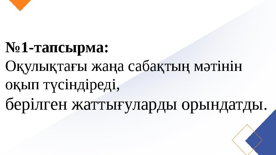 № 1-тапсырма: Оқулықтағы жаңа сабақтың мәтінін оқып түсіндіреді, берілген жаттығуларды орындатды.