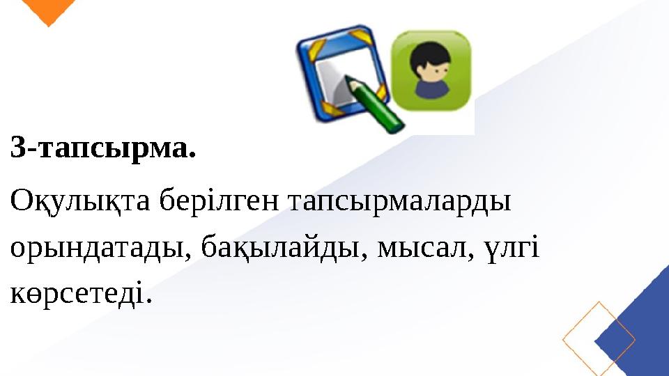3-тапсырма. Оқулықта берілген тапсырмаларды орындатады, бақылайды, мысал, үлгі көрсетеді.