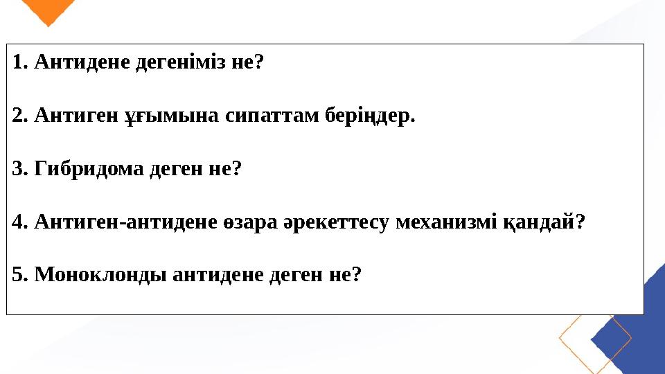 1. Антидене дегеніміз не? 2. Антиген ұғымына сипаттам беріңдер. 3. Гибридома деген не? 4. Антиген-антидене өзара әрекеттес