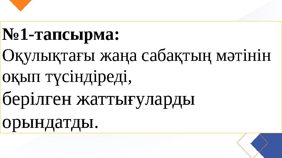 № 1-тапсырма: Оқулықтағы жаңа сабақтың мәтінін оқып түсіндіреді, берілген жаттығуларды орындатды.
