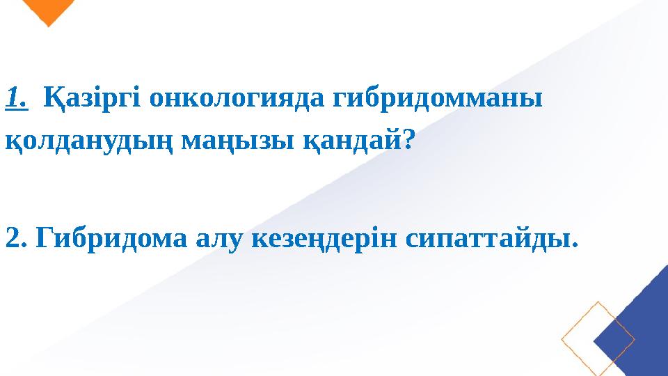 1. Қазіргі онкологияда гибридомманы қолданудың маңызы қандай? 2. Гибридома алу кезеңдерін сипаттайды.