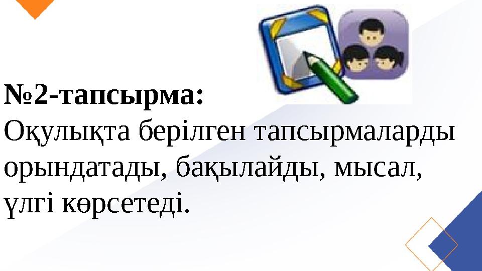 № 2-тапсырма: Оқулықта берілген тапсырмаларды орындатады, бақылайды, мысал, үлгі көрсетеді.