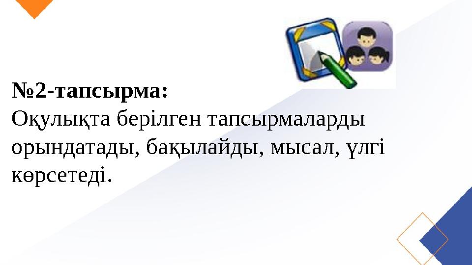 № 2-тапсырма: Оқулықта берілген тапсырмаларды орындатады, бақылайды, мысал, үлгі көрсетеді.