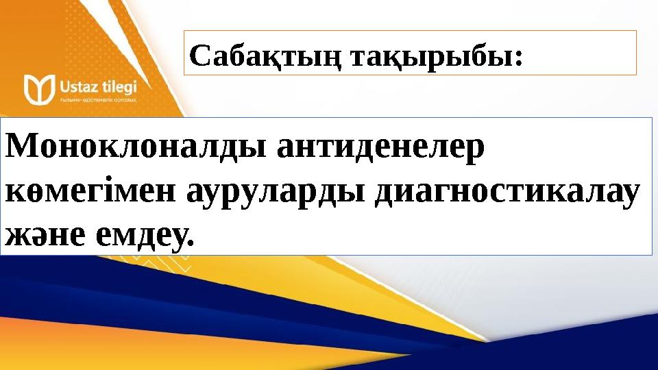 Сабақтың тақырыбы: Моноклоналды антиденелер көмегімен ауруларды диагностикалау және емдеу.