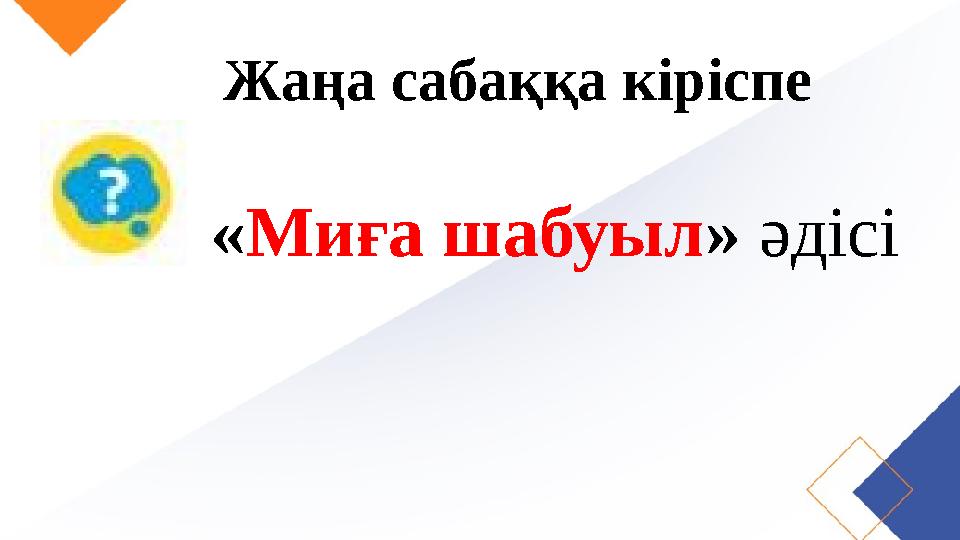 Жаңа сабаққа кіріспе « Миға шабуыл » әдісі