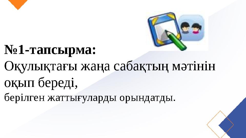 № 1-тапсырма: Оқулықтағы жаңа сабақтың мәтінін оқып береді, берілген жаттығуларды орындатды.