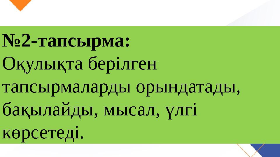 № 2-тапсырма: Оқулықта берілген тапсырмаларды орындатады, бақылайды, мысал, үлгі көрсетеді.