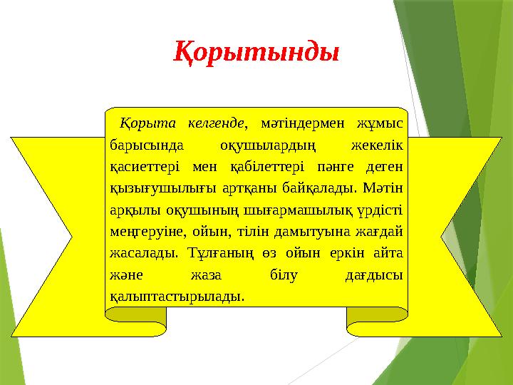 Қорыта келгенде , мәтіндермен жұмыс барысында оқушылардың жекелік қасиеттері мен қабілеттері пәнге деген қызығушылығ