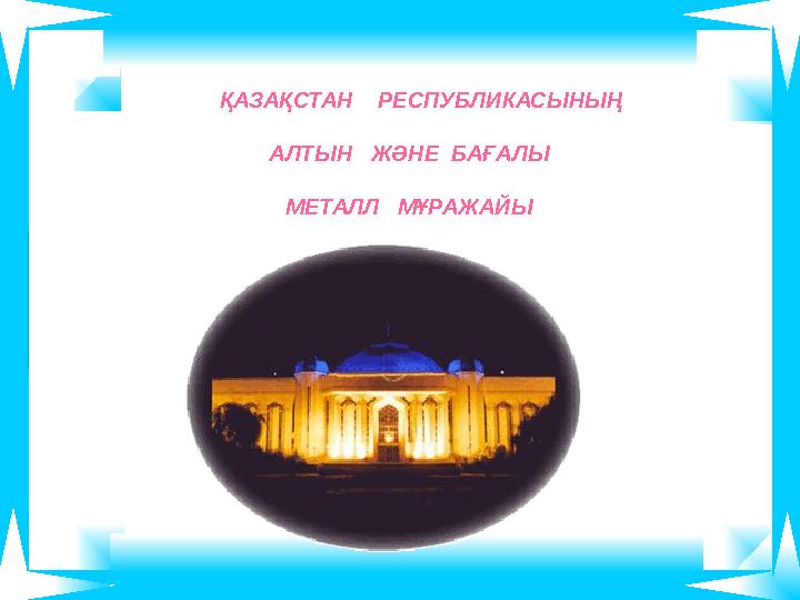 ҚАЗАҚСТАН РЕСПУБЛИКАСЫНЫҢ АЛТЫН ЖӘНЕ БАҒАЛЫ МЕТАЛЛ МҰРАЖАЙЫ