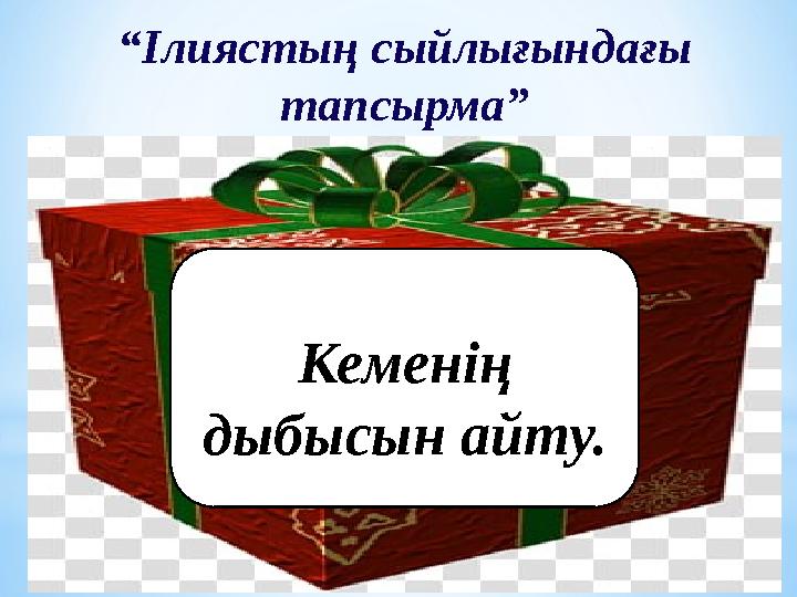 “ Ілиястың сыйлығындағы тапсырма” Кеменің дыбысын айту.