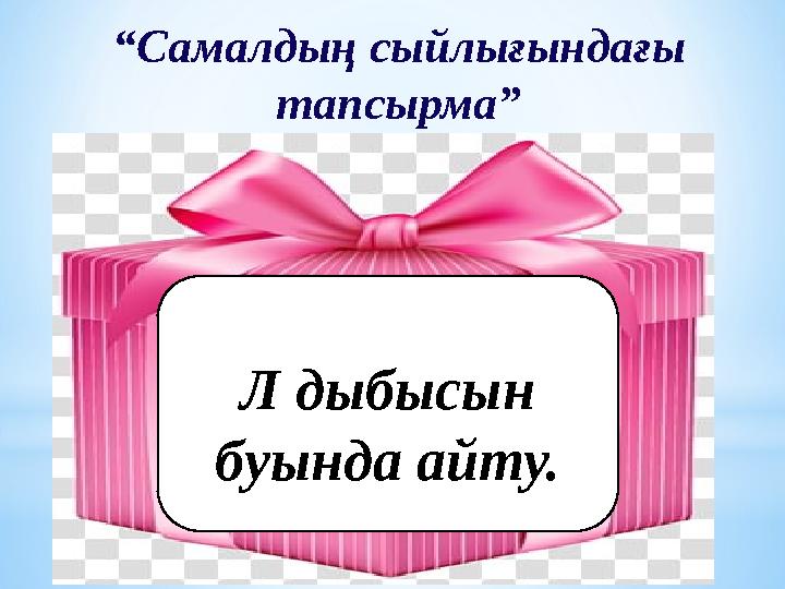 “ Самалдың сыйлығындағы тапсырма” Л дыбысын буында айту.