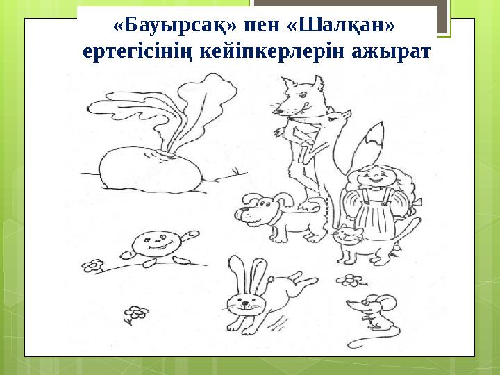 «Бауырсақ» пен «Шалқан» ертегісінің кейіпкерлерін ажырат