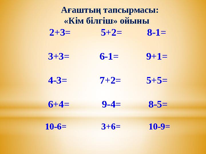 Ағаштың тапсырмасы: «Кім білгіш» ойыны 2+3= 5+2= 8-1= 3+3= 6-1= 9+1= 4-3=