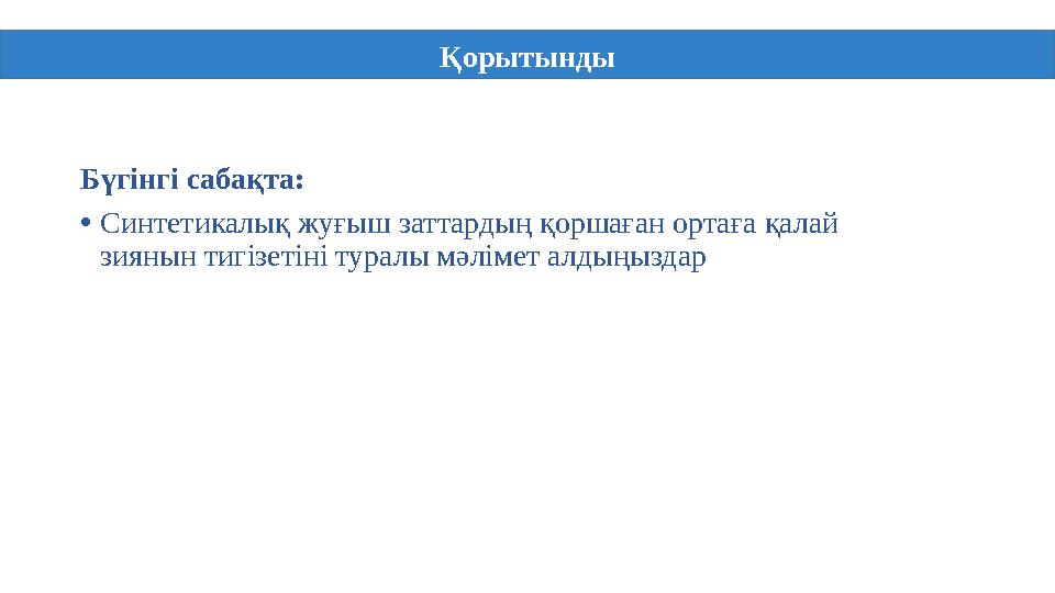 Бүгінгі сабақта: • Синтетикалық жуғыш заттардың қоршаған ортаға қалай зиянын тигізетіні туралы мәлімет алдыңыздар Қорытынды