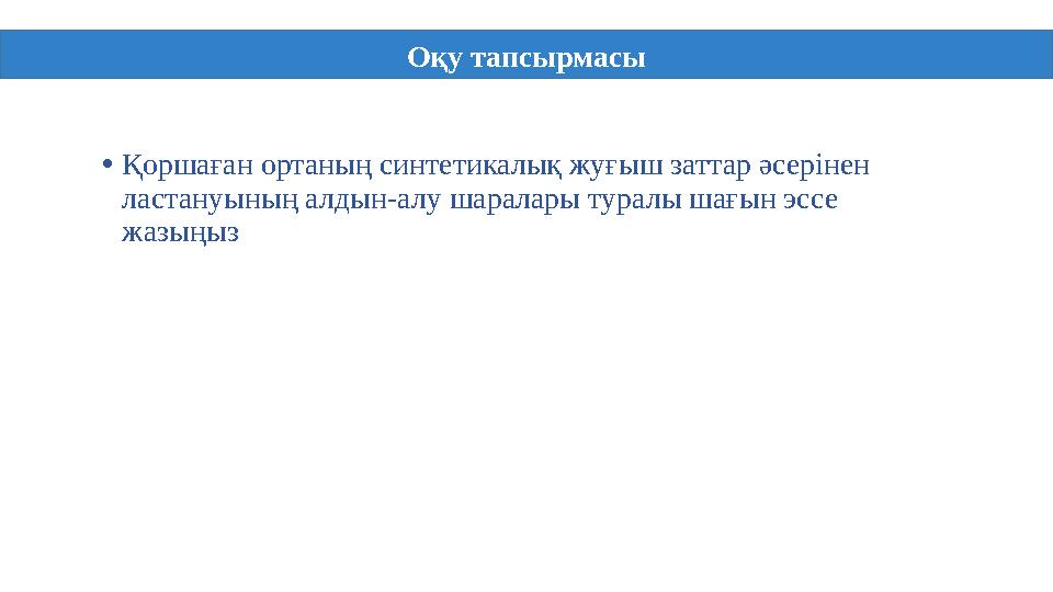 • Қоршаған ортаның синтетикалық жуғыш заттар әсерінен ластануының алдын-алу шаралары туралы шағын эссе жазыңыз Оқу тапсырмасы