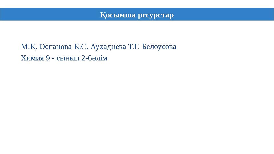 М.Қ. Оспанова Қ.С. Аухадиева Т.Г. Белоусова Химия 9 - сынып 2 - бөлім Қосымша ресурстар