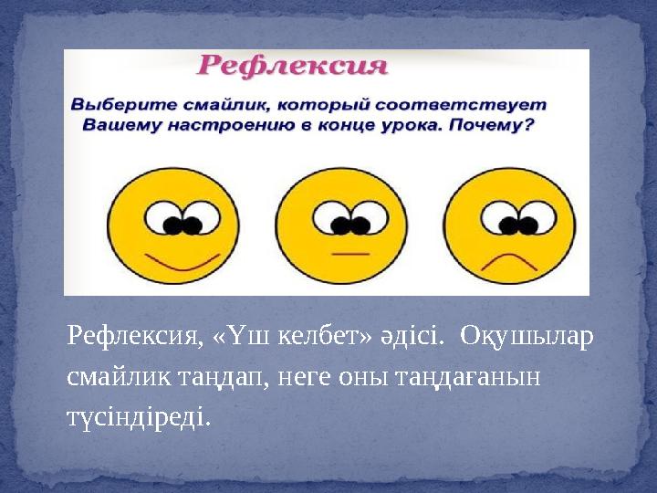 Рефлексия, «Үш келбет» әдісі. Оқушылар смайлик таңдап, неге оны таңдағанын түсіндіреді.