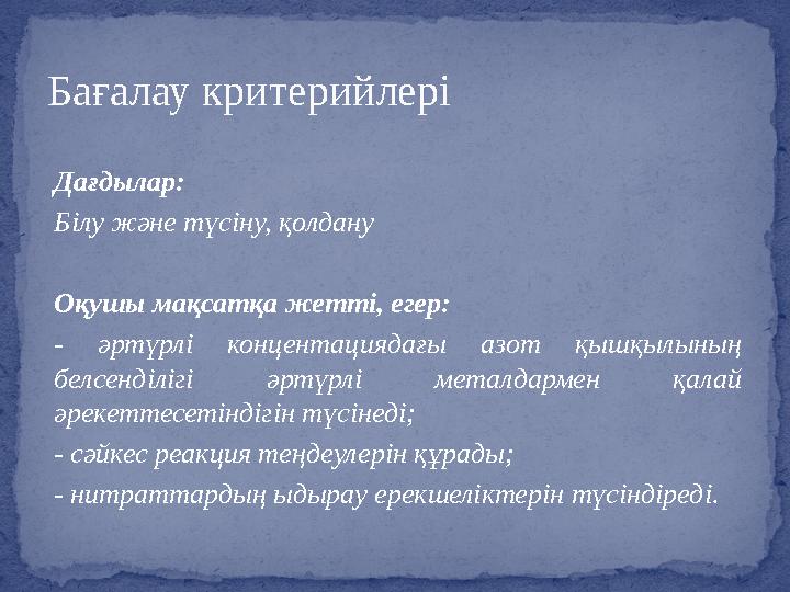 Дағдылар: Білу және түсіну, қолдану Оқушы мақсатқа жетті, егер: - әртүрлі концентациядағы азот қышқылының белсенділігі әрт