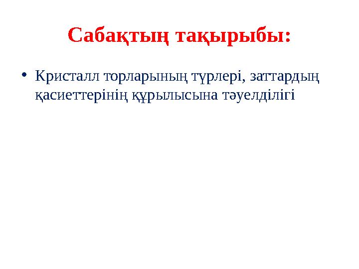 Саба қтың тақырыбы: • Кристалл торларының түрлері, заттардың қасиеттерінің құрылысына тәуелділігі