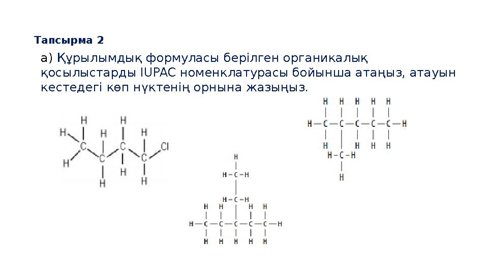 Тапсырма 2 a) Құрылымдық формуласы берілген органикалық қосылыстарды IUPAC номенклатурасы бойынша атаңыз, атауын кестедегі кө