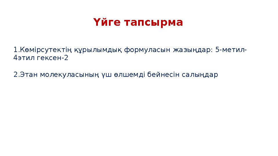 Үйге тапсырма 1.Көмірсутектің құрылымдық формуласын жазыңдар: 5-метил- 4этил гексен-2 2.Этан молекуласының үш өлшемді бейнесін