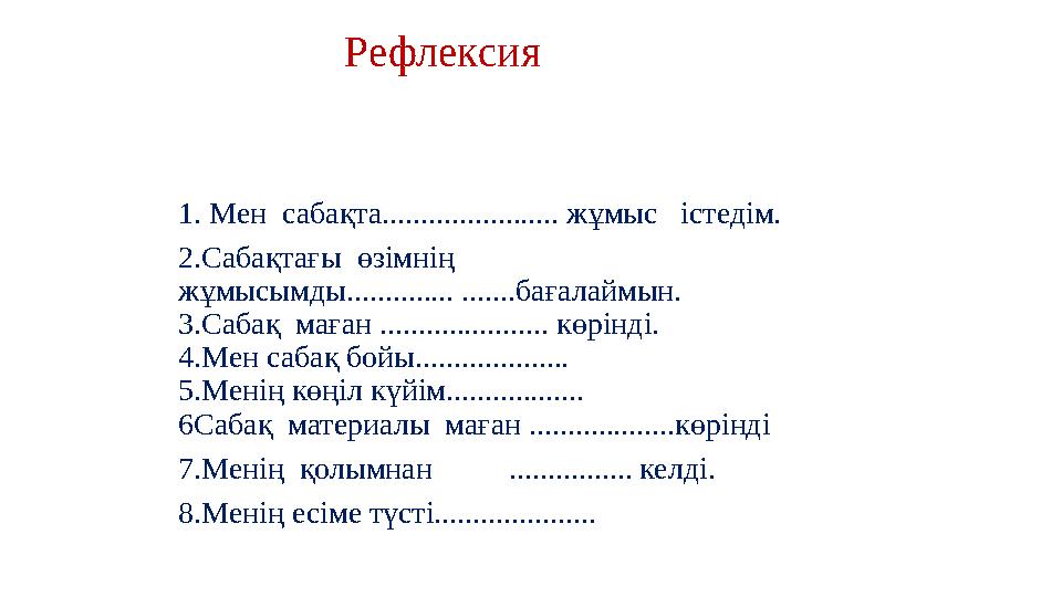 Рефлексия 1. Мен саба қта....................... жұмыс істедім. 2.Сабақтағы өзімнің жұмысымды.............. .......бағалай