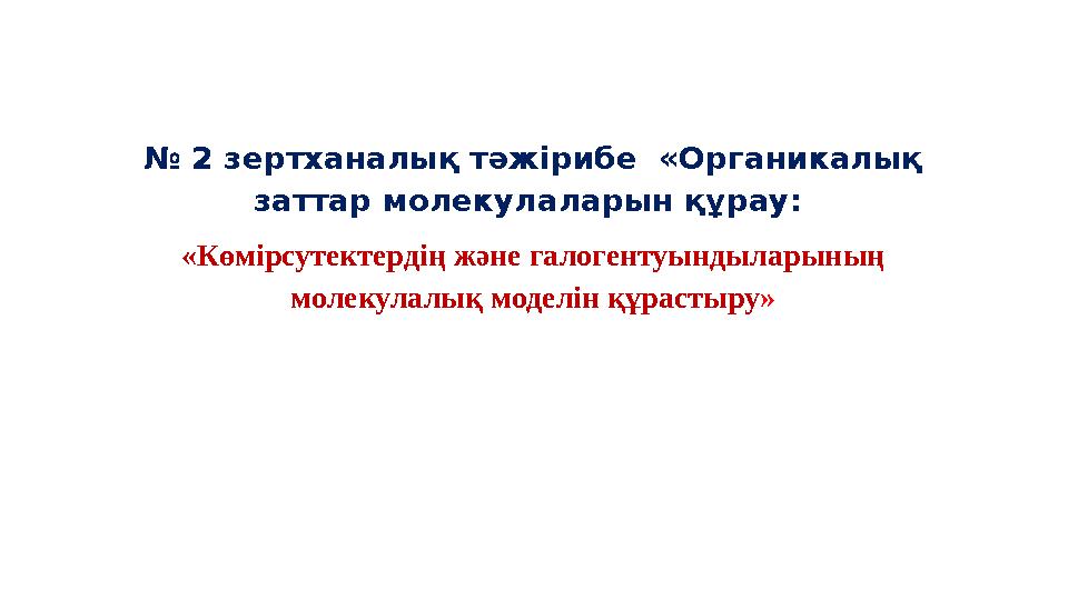 № 2 зертханалық тәжірибе «Органикалық заттар молекулаларын құрау: «Көмірсутектердің және галогентуындыларының молекулалық м
