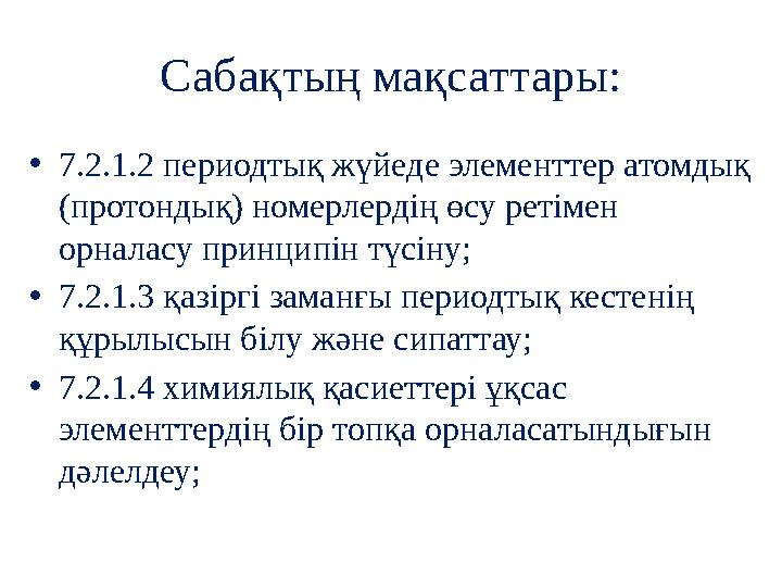 Сабақтың мақсаттары: • 7.2.1.2 периодтық жүйеде элементтер атомдық (протондық) номерлердің өсу ретімен орналасу принципін түсі