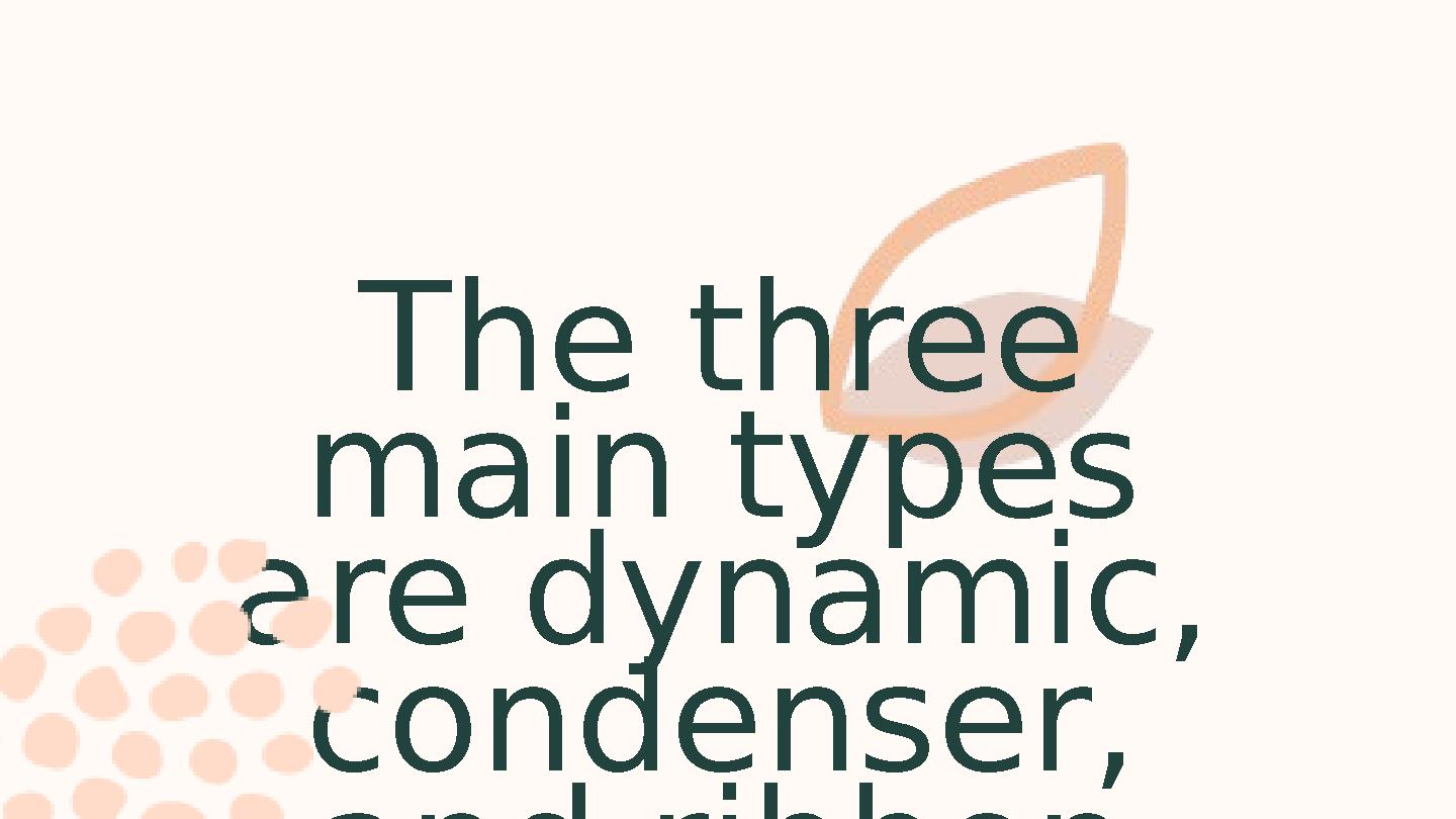 The three main types are dynamic, condenser, and ribbon microphones