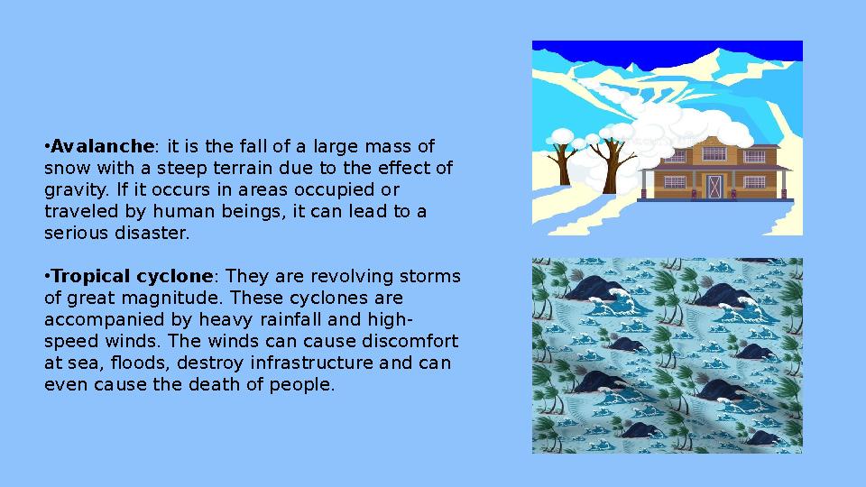 • Avalanche : it is the fall of a large mass of snow with a steep terrain due to the effect of gravity. If it occurs in areas