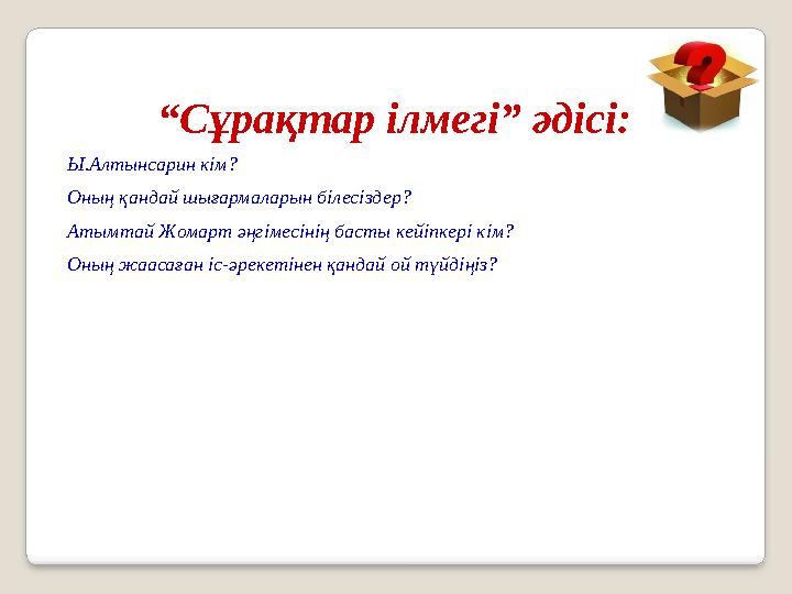 “ Сұрақтар ілмегі” әдісі: Ы.Алтынсарин кім? Оның қандай шығармаларын білесіздер? Атымтай Жомарт әңгімесінің басты кейіпке