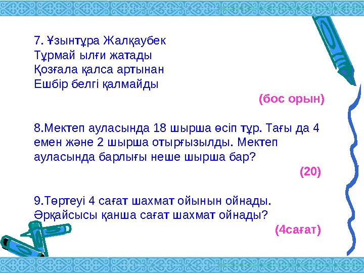 7 . Ұзынтұра Жалқаубек Тұрмай ылғи жатады Қозғала қалса артынан Ешбір белгі қалмайды (бос орын) 8. Мектеп ауласында 18 шырша ө
