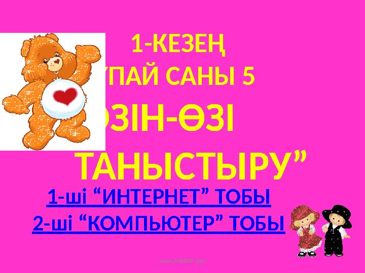 1-КЕЗЕҢ ҰПАЙ САНЫ 5 “ ӨЗІН-ӨЗІ ТАНЫСТЫРУ” 1-ші “ИНТЕРНЕТ” ТОБЫ 2-ші “КОМПЬЮТЕР” ТОБЫ www.ZHARAR.com
