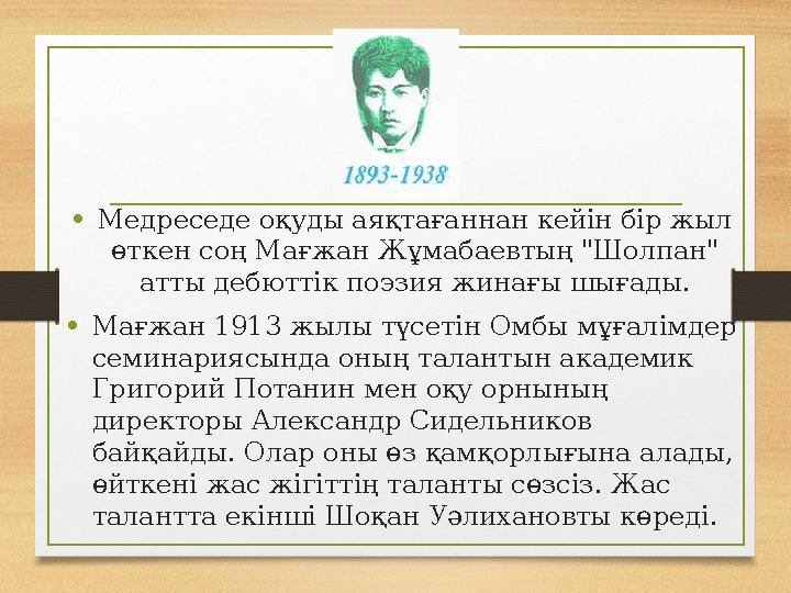 • Медреседе оқуды аяқтағаннан кейін бір жыл өткен соң Мағжан Жұмабаевтың "Шолпан" атты дебюттік поэзия жинағы шығады. • Мағжан • Медреседе оқуды аяқтағаннан кейін бір жыл өткен соң Мағжан Жұмабаевтың "Шолпан" атты дебюттік поэзия жинағы шығады. • Мағжан