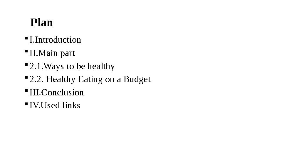 Plan  I.Introduction  II.Main part  2.1.Ways to be healthy  2.2. Healthy Eating on a Budget  III.Conclusion  IV.Used lin