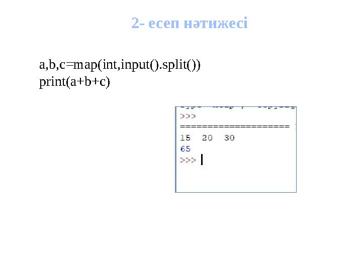 2- есеп нәтижесі a,b,c=map(int,input().split()) print(a+b+c)