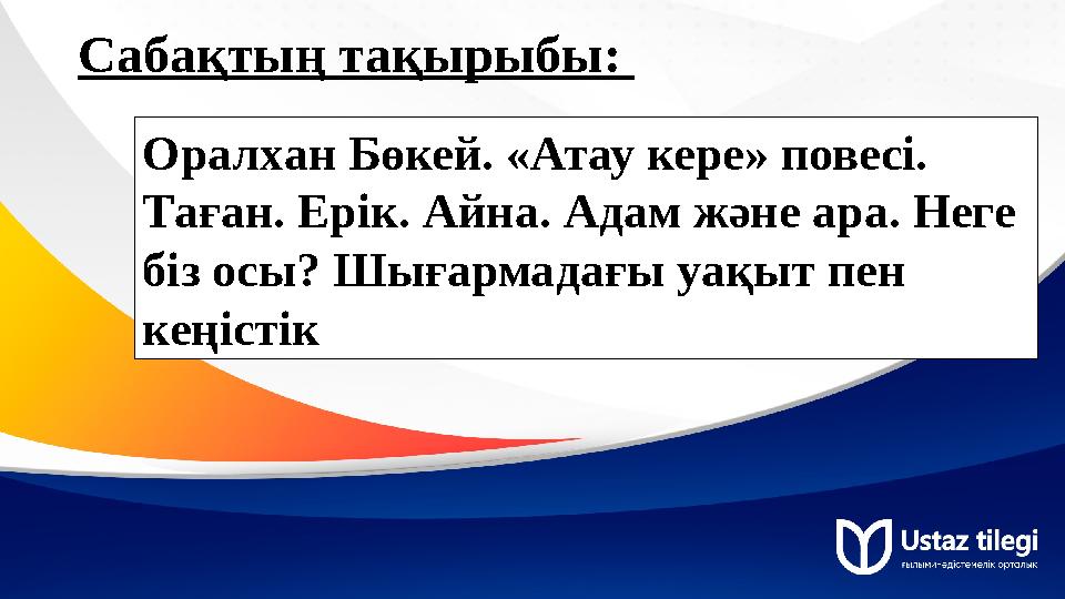 Саба қтың тақырыбы: Оралхан Бөкей. «Атау кере» повесі. Таған. Ерік. Айна. Адам және ара. Неге біз осы? Шығармадағы уақыт пен