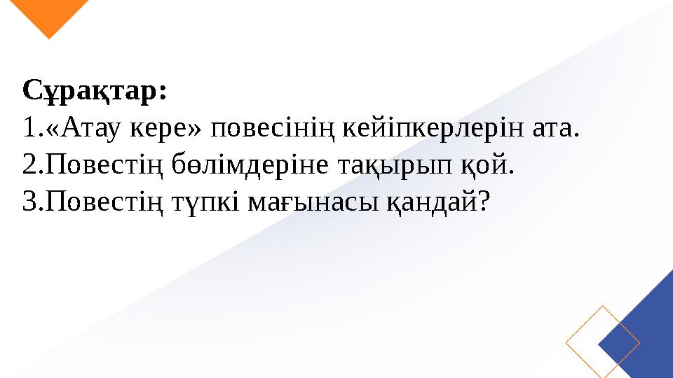 Сұрақтар: 1.«Атау кере» повесінің кейіпкерлерін ата. 2.Повестің бөлімдеріне тақырып қой. 3.Повестің түпкі мағынасы қандай?