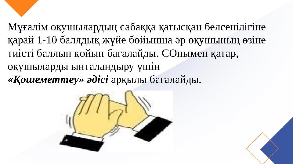 Мұғалім оқушылардың сабаққа қатысқан белсенілігіне қарай 1-10 баллдық жүйе бойынша әр оқушының өзіне тиісті баллын қойып бағал