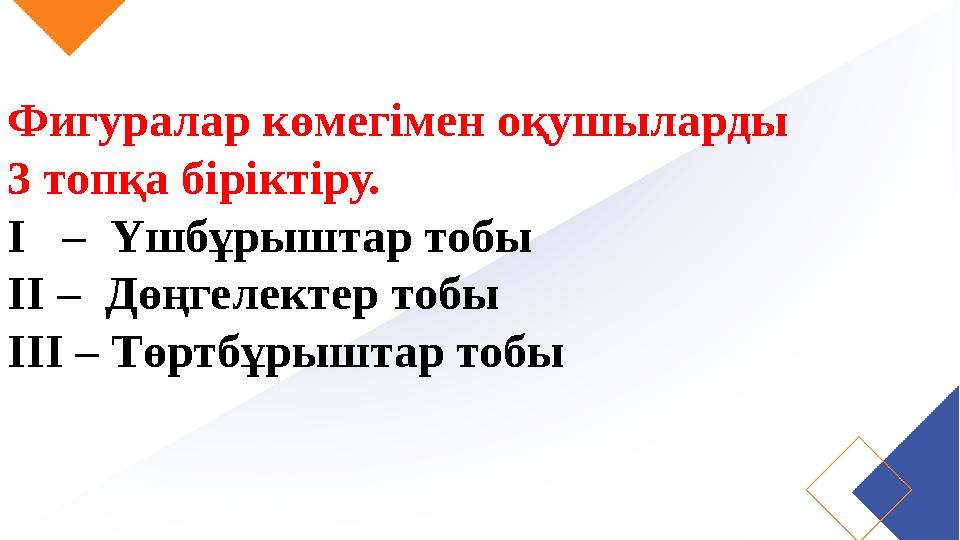 Фигуралар көмегімен оқушыларды 3 топқа біріктіру. I – Үшбұрыштар тобы II – Дөңгелектер тобы III – Төртбұрыштар тобы